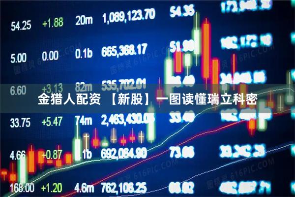 金猎人配资 【新股】一图读懂瑞立科密