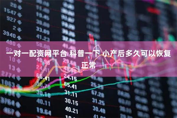 一对一配资网平台 科普一下 小产后多久可以恢复正常