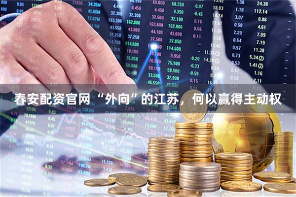 春安配资官网 “外向”的江苏，何以赢得主动权
