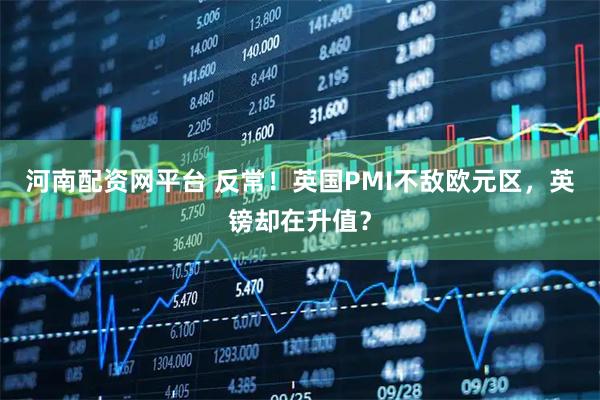 河南配资网平台 反常！英国PMI不敌欧元区，英镑却在升值？