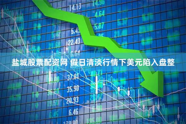 盐城股票配资网 假日清淡行情下美元陷入盘整