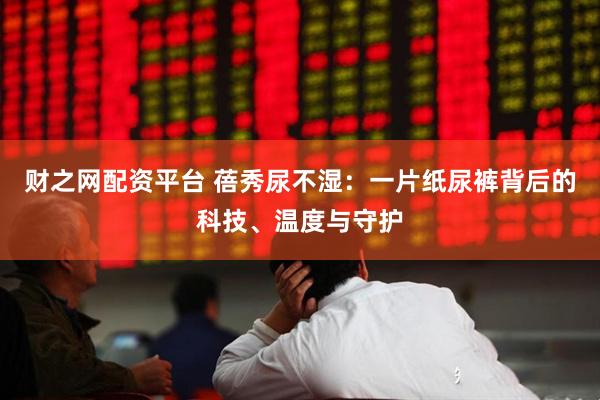 财之网配资平台 蓓秀尿不湿：一片纸尿裤背后的科技、温度与守护
