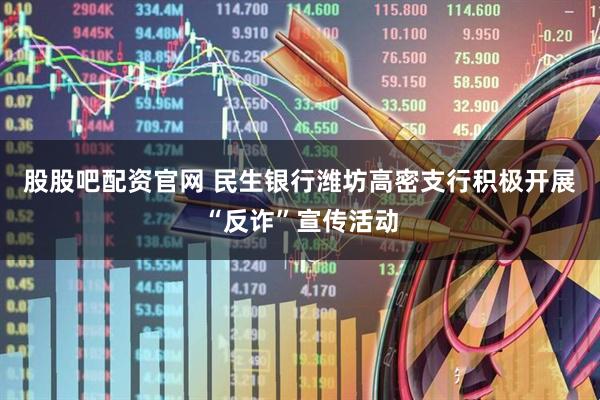 股股吧配资官网 民生银行潍坊高密支行积极开展“反诈”宣传活动