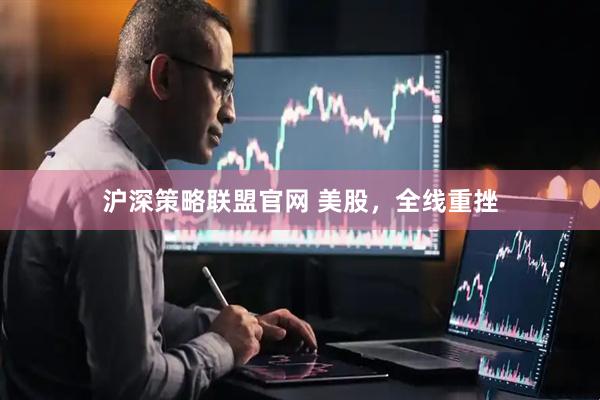 沪深策略联盟官网 美股，全线重挫