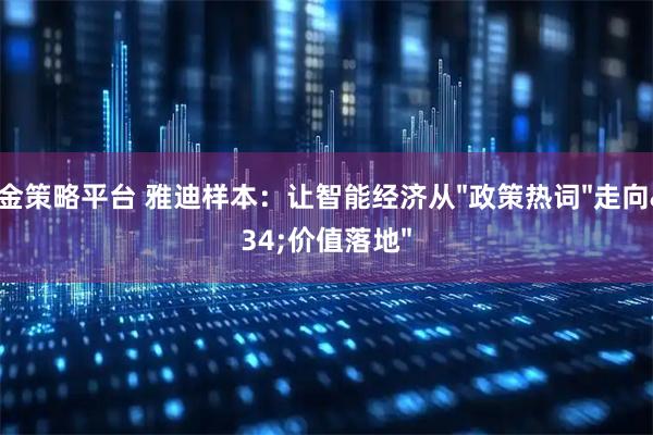 天金策略平台 雅迪样本：让智能经济从"政策热词"走向"价值落地"
