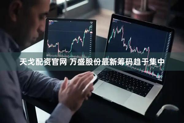 天戈配资官网 万盛股份最新筹码趋于集中
